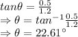 tan\theta=\frac{0.5}{1.2}\\\Rightarrow \theta=tan^{-1}\frac{0.5}{1.2}\\\Rightarrow \theta=22.61^{\circ}
