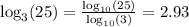 \log_{3}(25) = \frac{\log_{10}(25)}{\log_{10}(3)} = 2.93