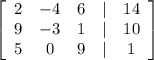 \left[\begin{array}{ccccc}2&-4&6&|&14\\9&-3&1&|&10\\5&0&9&|&1\end{array}\right]