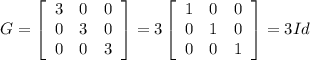 G=\left[\begin{array}{ccc}3&0&0\\0&3&0\\0&0&3\end{array}\right] =3\left[\begin{array}{ccc}1&0&0\\0&1&0\\0&0&1\end{array}\right] =3Id
