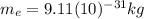 m_{e}=9.11(10)^{-31} kg