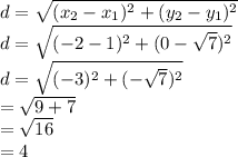 d = \sqrt{(x_2-x_1)^{2}+ (y_2-y_1)^{2}}\\ d = \sqrt{(-2-1)^{2}+ (0-\sqrt{7} )^{2}}\\ d = \sqrt{(-3)^{2}+ (-\sqrt{7} )^{2}}\\=\sqrt{9+7}\\ =\sqrt{16}\\ =4