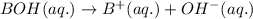 BOH(aq.)\rightarrow B^+(aq.)+OH^-(aq.)