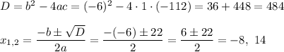 D=b^2-4ac=(-6)^2-4\cdot 1\cdot (-112)=36+448=484\\ \\x_{1,2}=\dfrac{-b\pm \sqrt{D}}{2a}=\dfrac{-(-6)\pm 22}{2}=\dfrac{6\pm 22}{2}=-8,\ 14