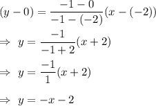 (y-0)=\dfrac{-1-0}{-1-(-2)}(x-(-2))\\\\\Rightarrow\ y=\dfrac{-1}{-1+2}(x+2)\\\\\Rightarrow\ y=\dfrac{-1}{1}(x+2)\\\\\Rightarrow\ y=-x-2