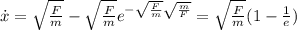 \dot{x}=\sqrt{\frac{F}{m}}-\sqrt{\frac{F}{m}} e^{-\sqrt{\frac{F}{m}}\sqrt{\frac{m}{F}}}=\sqrt{\frac{F}{m}}(1-\frac{1}{e})