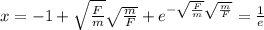 x=-1+\sqrt{\frac{F}{m}}\sqrt{\frac{m}{F}}+e^{-\sqrt{\frac{F}{m}}\sqrt{\frac{m}{F}}}=\frac{1}{e}