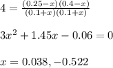 4=\frac{(0.25-x)(0.4-x)}{(0.1+x)(0.1+x)}\\\\3x^2+1.45x-0.06=0\\\\x=0.038,-0.522