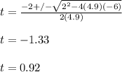 t=\frac{-2+/-\sqrt{2^2-4(4.9)(-6)} }{2(4.9)}\\ \\ t=-1.33\\ \\ t=0.92