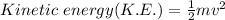 Kinetic \ energy (K.E.) = \frac{1}{2} mv^2