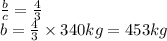 \frac{b}{c} =\frac{4}{3}\\b = \frac{4}{3} \times 340kg=453kg