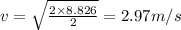 v = \sqrt{\frac{2\times 8.826}{2}} = 2.97 m/s
