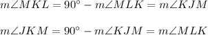 m\angle MKL=90^{\circ}-m\angle MLK=m\angle KJM\\ \\m\angle JKM=90^{\circ}-m\angle KJM=m\angle MLK