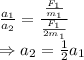 \frac{a_1}{a_2}=\frac{\frac{F_1}{m_1}}{\frac{F_1}{2m_1}}\\\Rightarrow a_2=\frac{1}{2}a_1