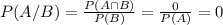 P(A/B)=\frac{P(A\cap B)}{P(B)}=\frac{0}{P(A)}=0