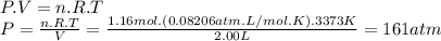 P.V=n.R.T\\P=\frac{n.R.T}{V} =\frac{1.16mol.(0.08206atm.L/mol.K).3373K}{2.00L} =161atm