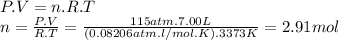 P.V=n.R.T\\n=\frac{P.V}{R.T} =\frac{115atm.7.00L}{(0.08206atm.l/mol.K). 3373K} =2.91mol