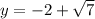 y=-2+\sqrt{7}