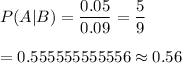 P(A|B)=\dfrac{0.05}{0.09}=\dfrac{5}{9}\\\\=0.555555555556\approx0.56