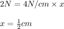 2N=4N/cm\times x\\\\x=\frac{1}{2}cm