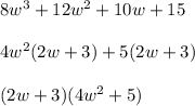 8w^3 + 12w^2 + 10w +15 \\ \\ 4w^2 (2w + 3) + 5(2w + 3) \\ \\ (2w + 3)(4w^2 + 5) \\ \\