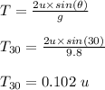 T = \frac{2u\times sin(\theta)}{g} \\\\T_{30} = \frac{2u \times sin( 30)}{9.8} \\\\T_{30} = 0.102 \ u