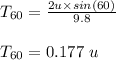 T_{60} = \frac{2u \times sin( 60)}{9.8} \\\\T_{60} = 0.177 \ u