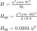 H= \frac{u^2 (sin\ \theta)^2}{2g} \\\\H_{60}  = \frac{u^2 (sin \ 60)^2}{2\times 9.8}\\\\H_{60}  = 0.0383 \ u^2