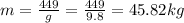 m = \frac{449}{g} = \frac{449}{9.8} = 45.82 kg