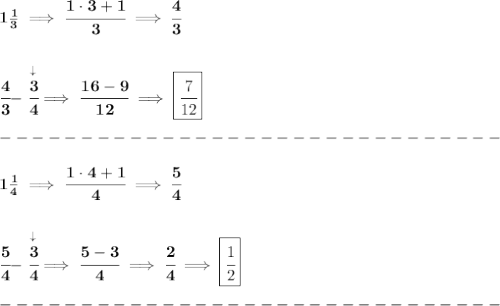 \bf 1\frac{1}{3}\implies \cfrac{1\cdot 3+1}{3}\implies \cfrac{4}{3}&#10;\\\\\\&#10;\cfrac{4}{3}-\stackrel{\downarrow }{\cfrac{3}{4}}\implies \cfrac{16-9}{12}\implies \boxed{\cfrac{7}{12}}\\\\&#10;-------------------------------\\\\&#10;1\frac{1}{4}\implies \cfrac{1\cdot 4+1}{4}\implies \cfrac{5}{4}&#10;\\\\\\&#10;\cfrac{5}{4}-\stackrel{\downarrow }{\cfrac{3}{4}}\implies \cfrac{5-3}{4}\implies \cfrac{2}{4}\implies \boxed{\cfrac{1}{2}}\\\\&#10;-------------------------------\\\\