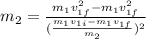 m_2=\frac{m_1v^2_{1f}-m_1v^2_{1f}}{(\frac{m_1v_{1i}-m_1v_{1f}}{m_2})^2}