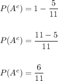 P(A^c)=1-\dfrac{5}{11}\\\\\\P(A^c)=\dfrac{11-5}{11}\\\\\\P(A^c)=\dfrac{6}{11}