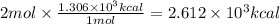 2mol \times\frac{1.306 \times 10^{3}kcal }{1mol} =2.612\times 10^{3}kcal