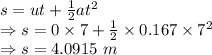 s=ut+\frac{1}{2}at^2\\\Rightarrow s=0\times 7+\frac{1}{2}\times 0.167\times 7^2\\\Rightarrow s=4.0915\ m