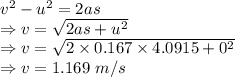v^2-u^2=2as\\\Rightarrow v=\sqrt{2as+u^2}\\\Rightarrow v=\sqrt{2\times 0.167\times 4.0915+0^2}\\\Rightarrow v=1.169\ m/s