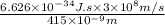 \frac{6.626 \times 10^{-34} J.s \times 3 \times 10^{8} m/s}{415 \times 10^{-9} m}