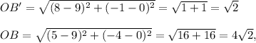 OB'=\sqrt{(8-9)^2+(-1-0)^2}=\sqrt{1+1}=\sqrt{2}\\ \\OB=\sqrt{(5-9)^2+(-4-0)^2}=\sqrt{16+16}=4\sqrt{2},