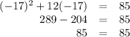 \begin{array}{rcl}(-17)^{2} + 12(-17) & = & 85\\289 - 204 & = & 85\\85 & = & 85\\\end{array}