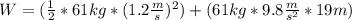 W=(\frac{1}{2}*61kg*(1.2\frac{m}{s})^{2})+(61kg*9.8\frac{m}{s^{2}}*19m)