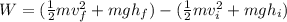 W=(\frac{1}{2}mv_{f}^{2}+mgh_{f})-(\frac{1}{2}mv_{i}^{2}+mgh_{i})