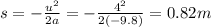 s=-\frac{u^2}{2a}=-\frac{4^2}{2(-9.8)}=0.82 m