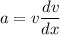 a=v\dfrac{dv}{dx}