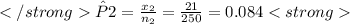 \hat{P} 2 = \frac{x_2}{n_2} = \frac{21}{250} = 0.084