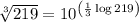\sqrt[3]{219}=10^{\left(\frac{1}{3}\log{219}\right)}
