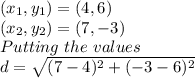 (x_{1},y_{1}) = (4,6)\\ (x_{2},y_{2}) = (7,-3)\\Putting\ the\ values\\d = \sqrt{(7-4)^{2}+(-3-6)^{2}}