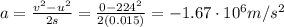 a=\frac{v^2-u^2}{2s}=\frac{0-224^2}{2(0.015)}=-1.67\cdot 10^6 m/s^2