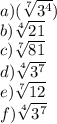 a)(\sqrt[7]{3^{4}})\\b)\sqrt[4]{21}\\c)\sqrt[7]{81}\\d)\sqrt[4]{3^{7}}\\e)\sqrt[7]{12}\\f)\sqrt[4]{3^{7}}