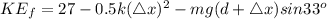 KE_{f}=27-0.5k(\triangle x)^{2}-mg(d+\triangle x)sin 33^{o}