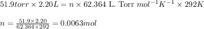 51.9torr\times 2.20L=n\times 62.364\text{ L. Torr }mol^{-1}K^{-1}\times 292K\\\\n=\frac{51.9\times 2.20}{62.364\times 292}=0.0063mol