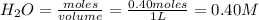 H_2O=\frac{moles}{volume}=\frac{0.40moles}{1L}=0.40M